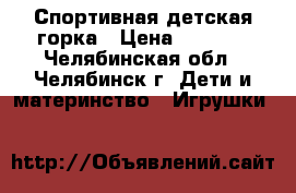 Спортивная детская горка › Цена ­ 2 900 - Челябинская обл., Челябинск г. Дети и материнство » Игрушки   